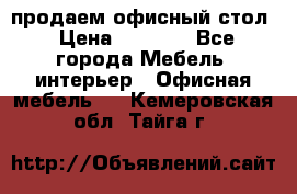 продаем офисный стол › Цена ­ 3 600 - Все города Мебель, интерьер » Офисная мебель   . Кемеровская обл.,Тайга г.